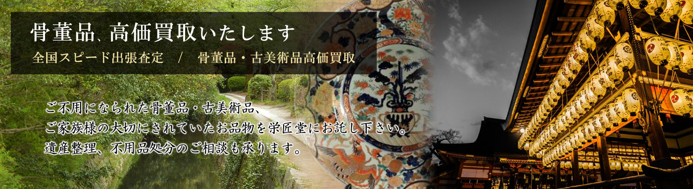 骨董品、高価買取いたします。ご家族の大切にされていた古道具・美術品を栄匠堂にお託し下さい。